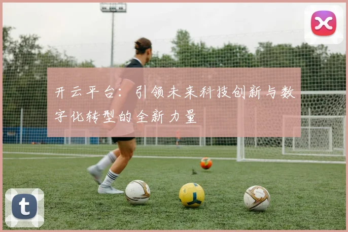 开云平台：引领未来科技创新与数字化转型的全新力量