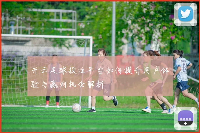 开云足球投注平台如何提升用户体验与赢利机会解析