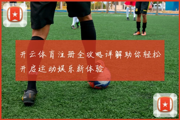 开云体育注册全攻略详解助你轻松开启运动娱乐新体验