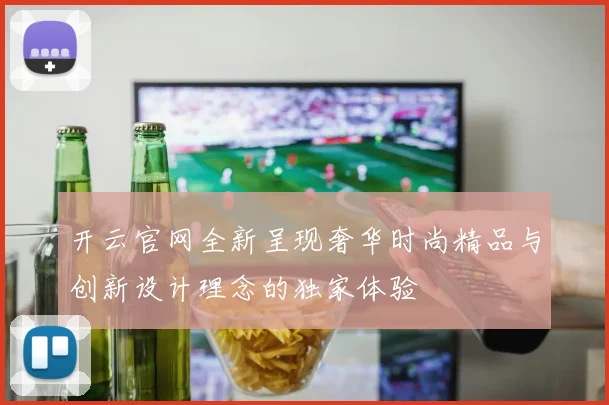 开云官网全新呈现奢华时尚精品与创新设计理念的独家体验