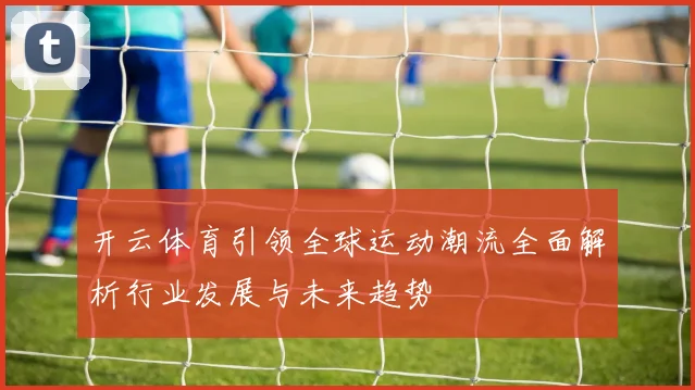 开云体育引领全球运动潮流全面解析行业发展与未来趋势